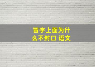 冒字上面为什么不封口 语文